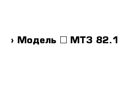  › Модель ­ МТЗ 82.1